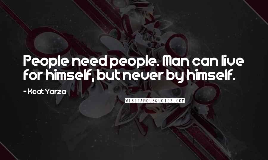 Kcat Yarza Quotes: People need people. Man can live for himself, but never by himself.