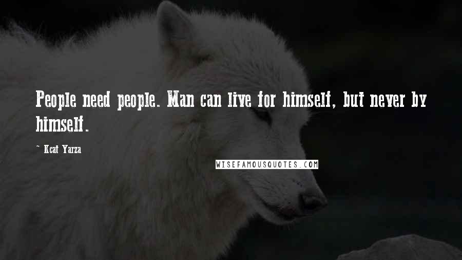 Kcat Yarza Quotes: People need people. Man can live for himself, but never by himself.