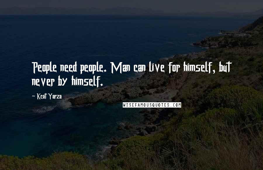 Kcat Yarza Quotes: People need people. Man can live for himself, but never by himself.