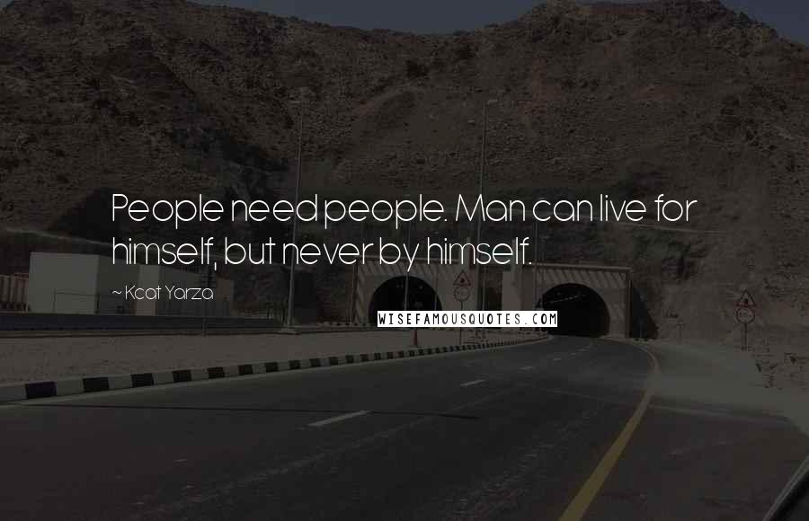 Kcat Yarza Quotes: People need people. Man can live for himself, but never by himself.