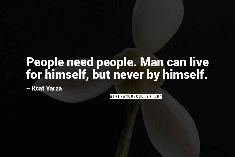 Kcat Yarza Quotes: People need people. Man can live for himself, but never by himself.