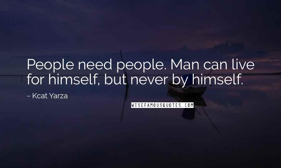 Kcat Yarza Quotes: People need people. Man can live for himself, but never by himself.