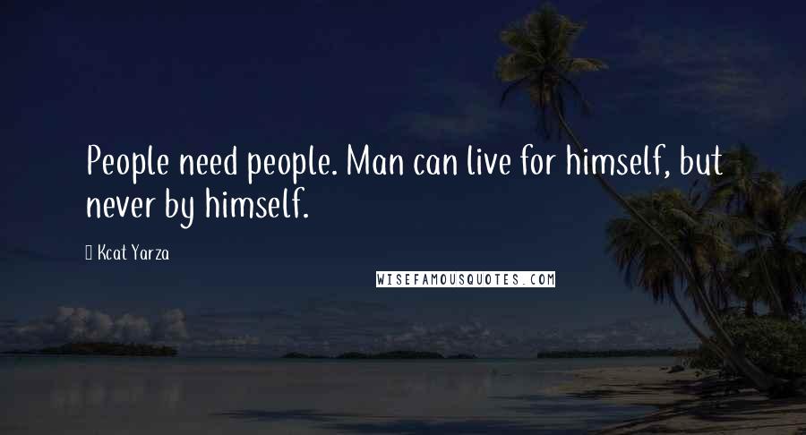 Kcat Yarza Quotes: People need people. Man can live for himself, but never by himself.