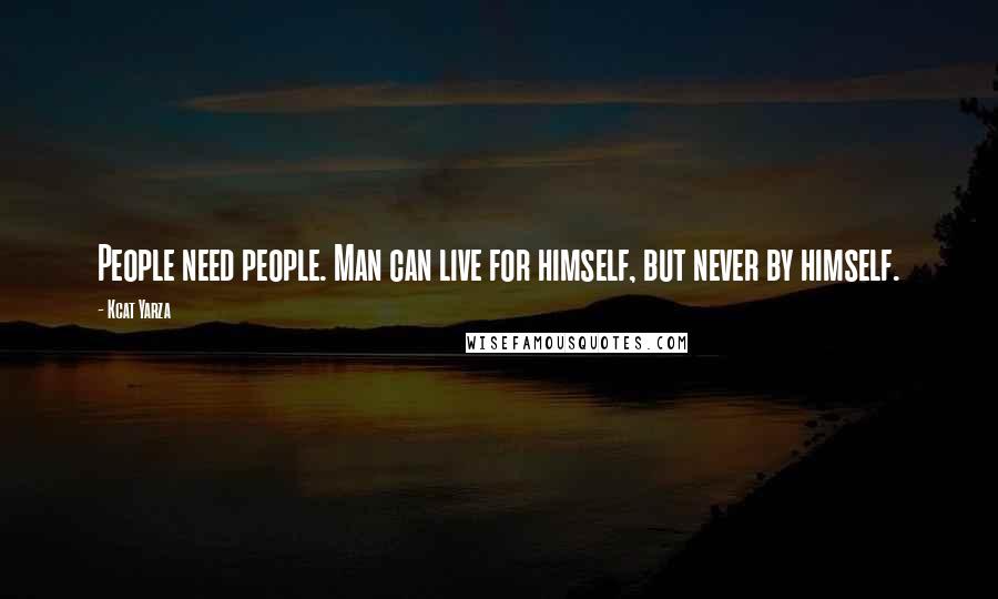 Kcat Yarza Quotes: People need people. Man can live for himself, but never by himself.