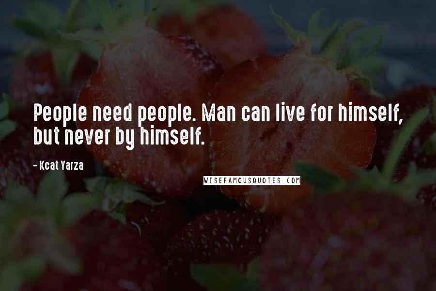 Kcat Yarza Quotes: People need people. Man can live for himself, but never by himself.