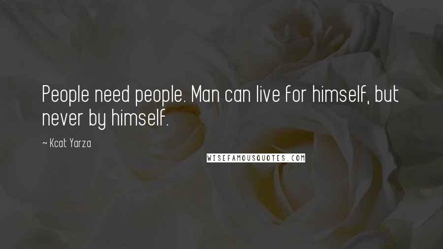 Kcat Yarza Quotes: People need people. Man can live for himself, but never by himself.