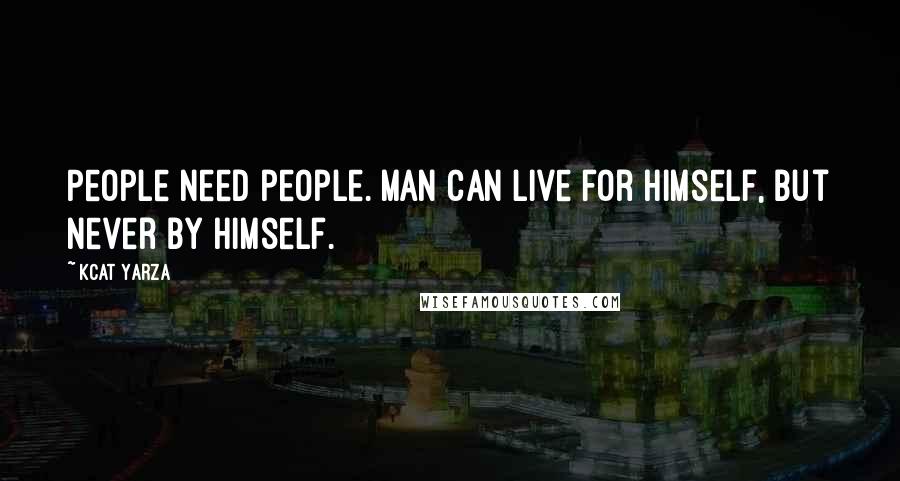 Kcat Yarza Quotes: People need people. Man can live for himself, but never by himself.