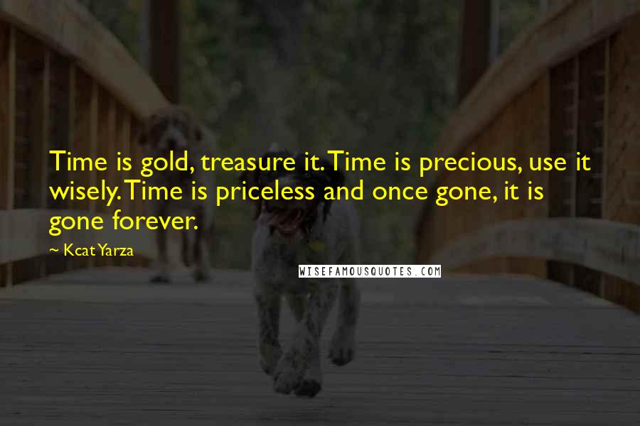 Kcat Yarza Quotes: Time is gold, treasure it. Time is precious, use it wisely. Time is priceless and once gone, it is gone forever.