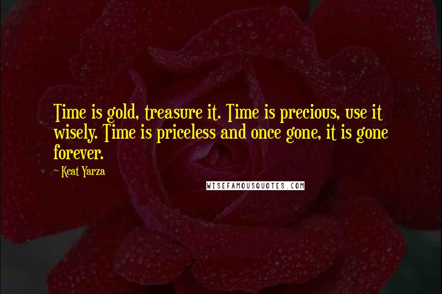 Kcat Yarza Quotes: Time is gold, treasure it. Time is precious, use it wisely. Time is priceless and once gone, it is gone forever.