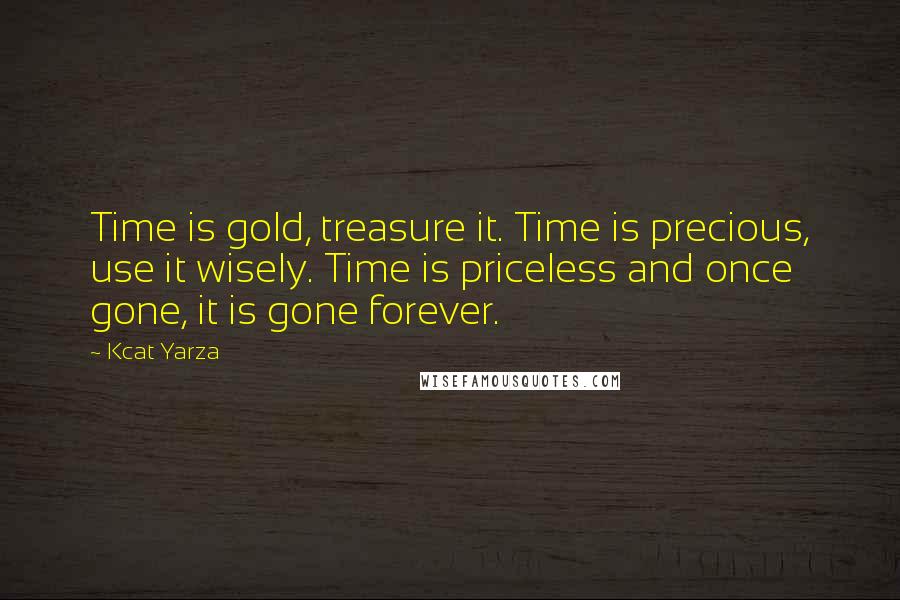 Kcat Yarza Quotes: Time is gold, treasure it. Time is precious, use it wisely. Time is priceless and once gone, it is gone forever.