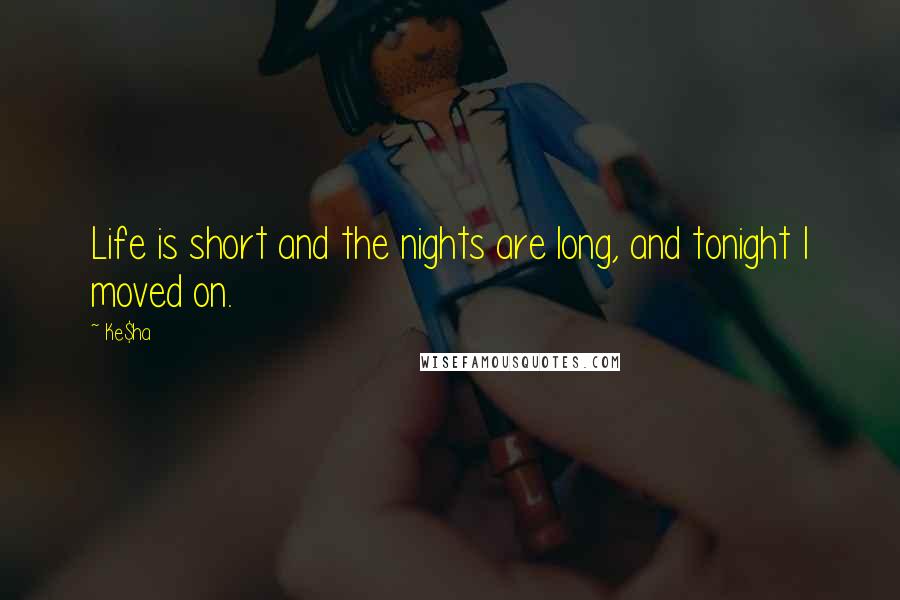 Ke$ha Quotes: Life is short and the nights are long, and tonight I moved on.