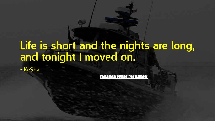 Ke$ha Quotes: Life is short and the nights are long, and tonight I moved on.