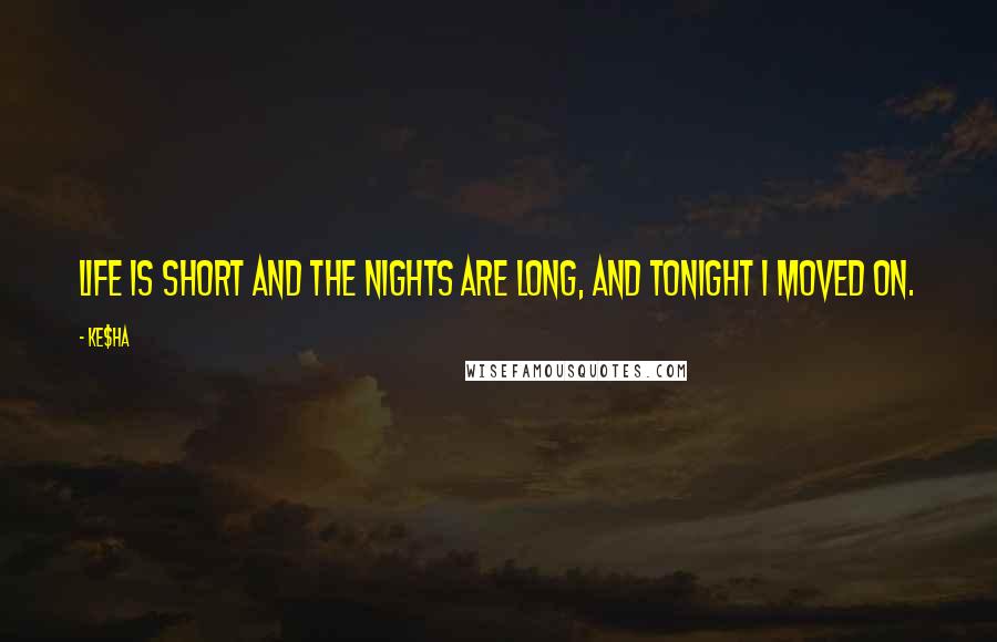 Ke$ha Quotes: Life is short and the nights are long, and tonight I moved on.