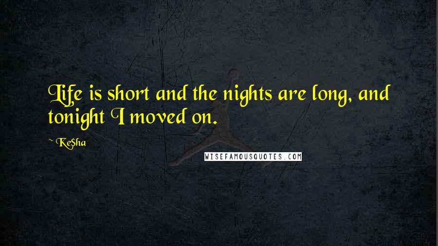 Ke$ha Quotes: Life is short and the nights are long, and tonight I moved on.