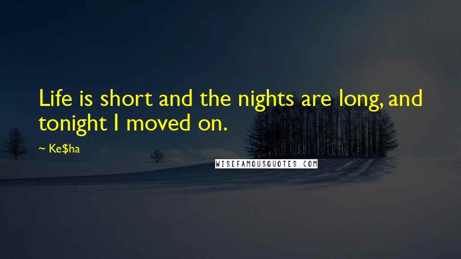 Ke$ha Quotes: Life is short and the nights are long, and tonight I moved on.