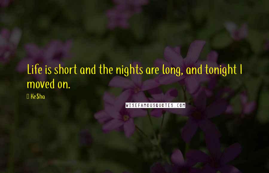 Ke$ha Quotes: Life is short and the nights are long, and tonight I moved on.