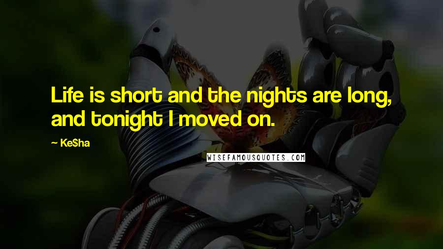 Ke$ha Quotes: Life is short and the nights are long, and tonight I moved on.