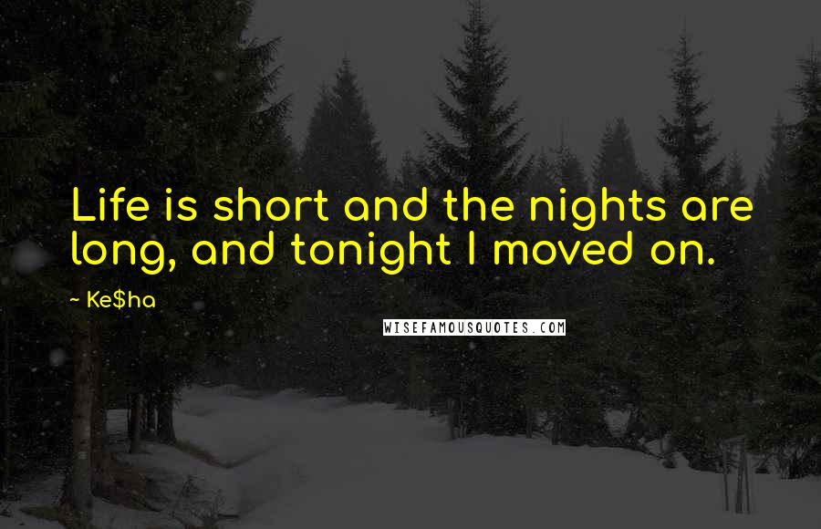 Ke$ha Quotes: Life is short and the nights are long, and tonight I moved on.