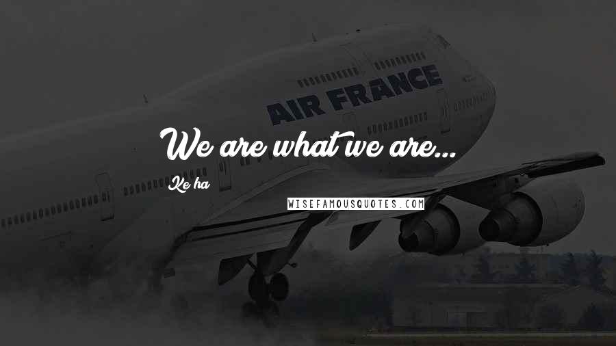 Ke$ha Quotes: We are what we are...