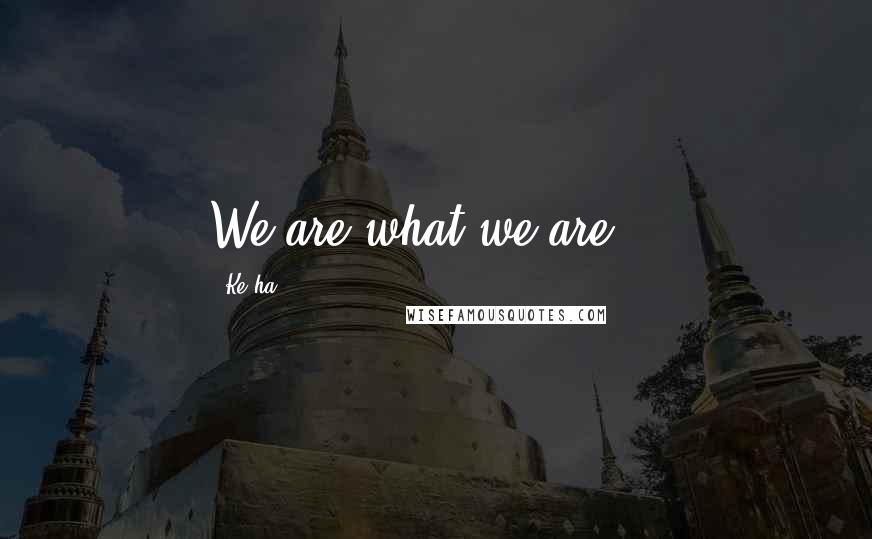 Ke$ha Quotes: We are what we are...