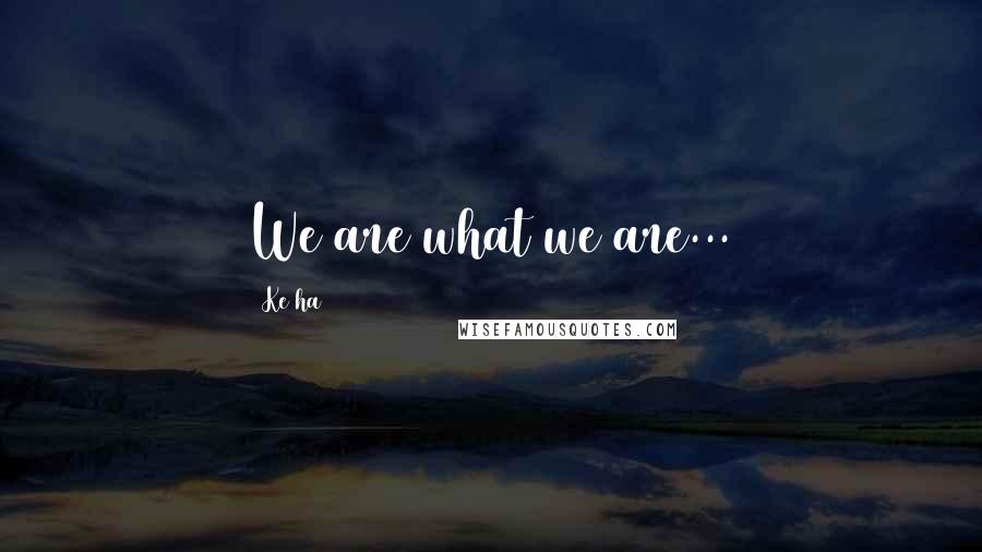 Ke$ha Quotes: We are what we are...