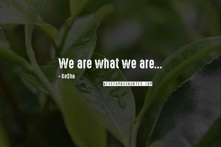 Ke$ha Quotes: We are what we are...