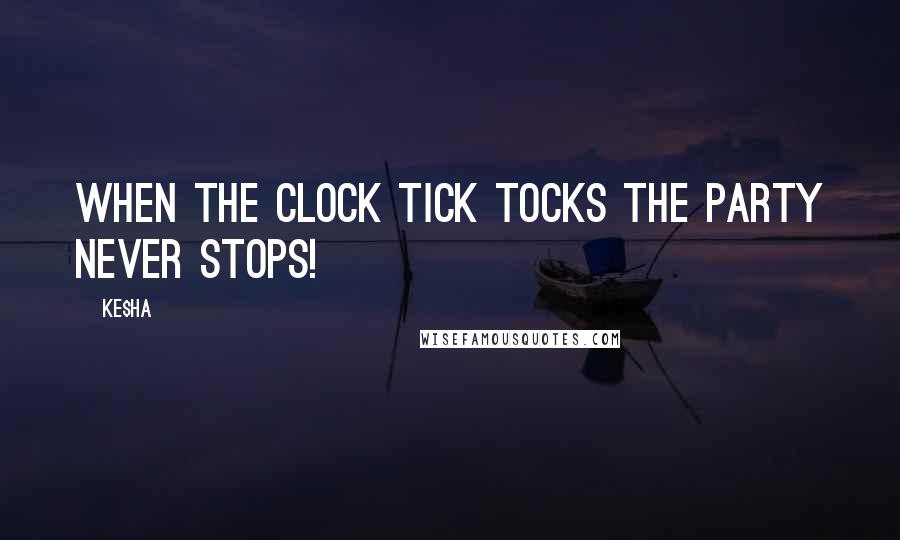 Ke$ha Quotes: When the clock Tick Tocks the party never stops!