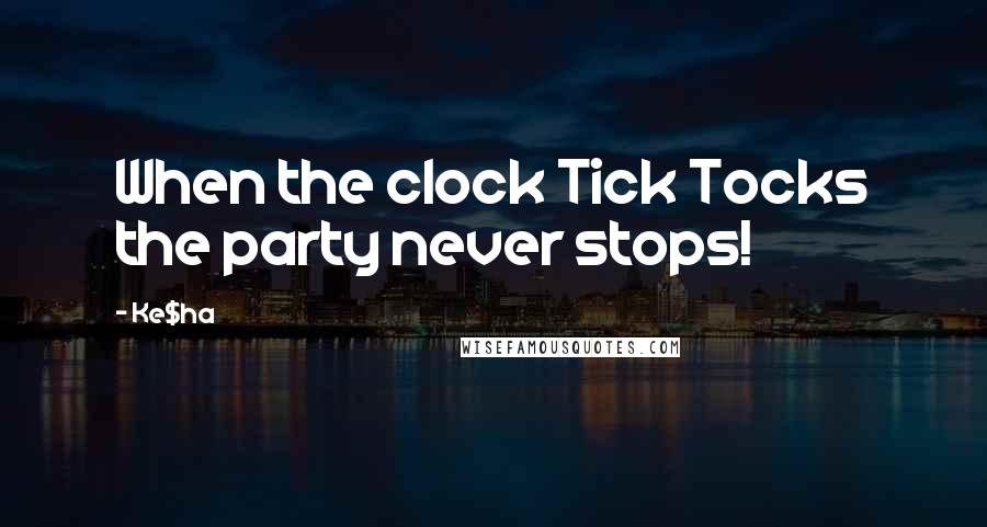 Ke$ha Quotes: When the clock Tick Tocks the party never stops!