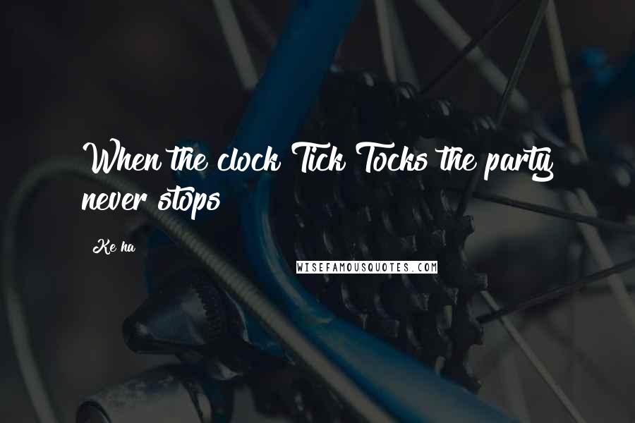 Ke$ha Quotes: When the clock Tick Tocks the party never stops!