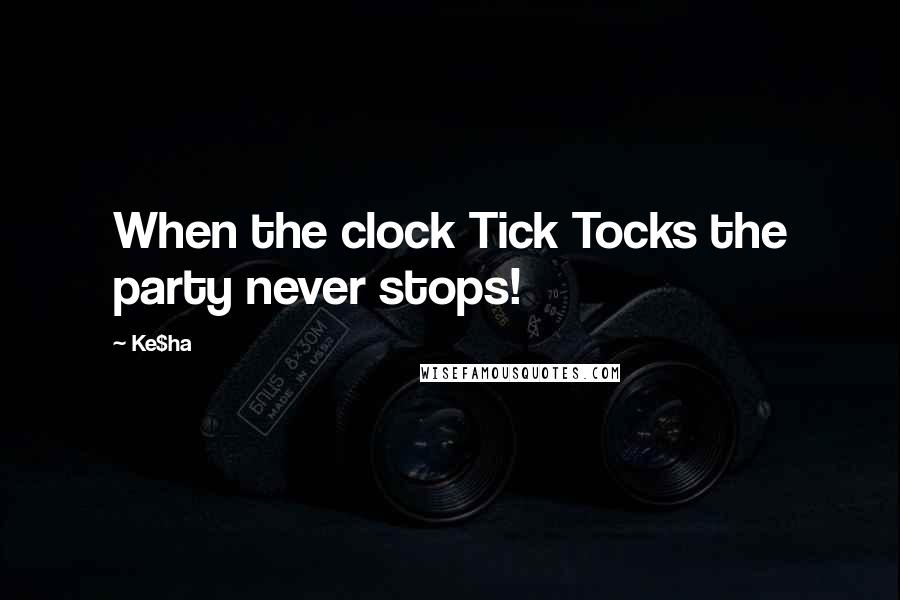 Ke$ha Quotes: When the clock Tick Tocks the party never stops!