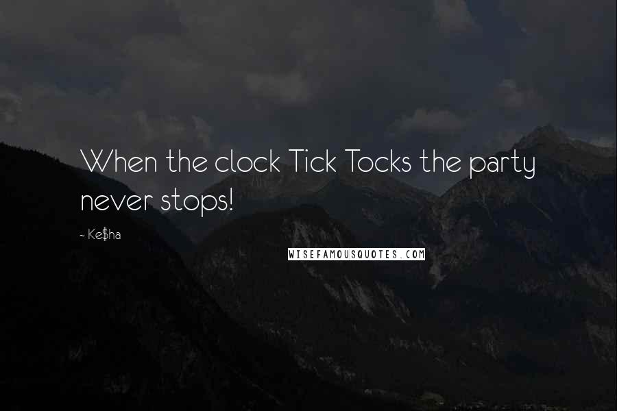 Ke$ha Quotes: When the clock Tick Tocks the party never stops!