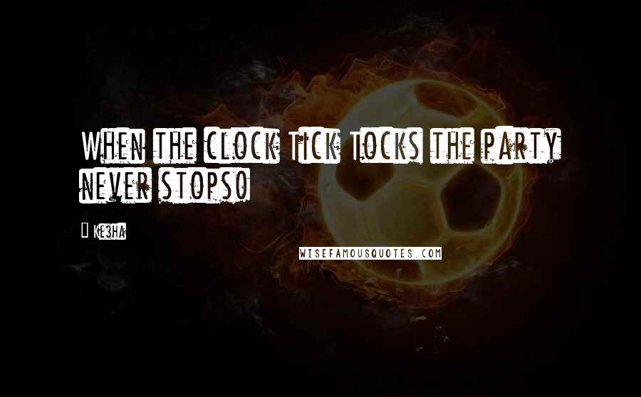 Ke$ha Quotes: When the clock Tick Tocks the party never stops!