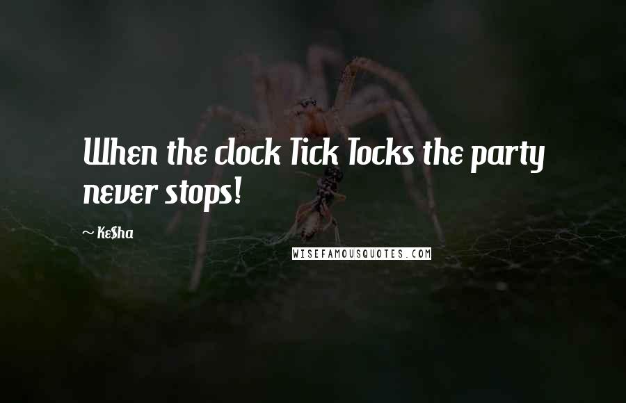 Ke$ha Quotes: When the clock Tick Tocks the party never stops!