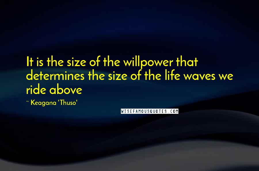 Keagana 'Thuso' Quotes: It is the size of the willpower that determines the size of the life waves we ride above