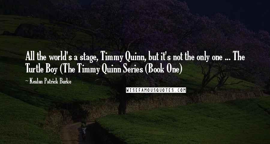 Kealan Patrick Burke Quotes: All the world's a stage, Timmy Quinn, but it's not the only one ... The Turtle Boy (The Timmy Quinn Series (Book One)