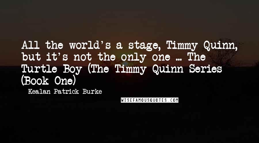 Kealan Patrick Burke Quotes: All the world's a stage, Timmy Quinn, but it's not the only one ... The Turtle Boy (The Timmy Quinn Series (Book One)