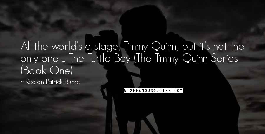 Kealan Patrick Burke Quotes: All the world's a stage, Timmy Quinn, but it's not the only one ... The Turtle Boy (The Timmy Quinn Series (Book One)