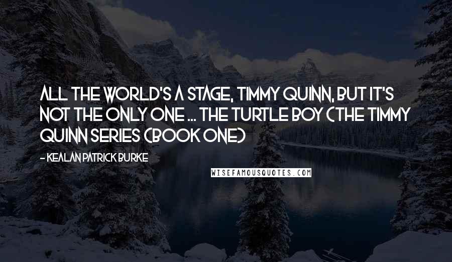 Kealan Patrick Burke Quotes: All the world's a stage, Timmy Quinn, but it's not the only one ... The Turtle Boy (The Timmy Quinn Series (Book One)