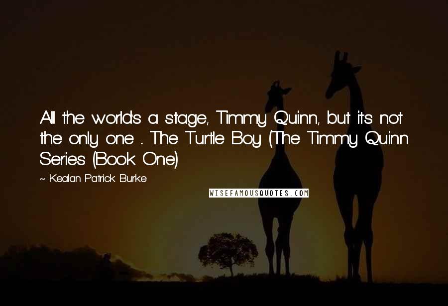 Kealan Patrick Burke Quotes: All the world's a stage, Timmy Quinn, but it's not the only one ... The Turtle Boy (The Timmy Quinn Series (Book One)