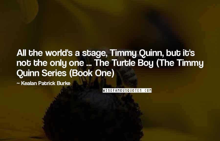 Kealan Patrick Burke Quotes: All the world's a stage, Timmy Quinn, but it's not the only one ... The Turtle Boy (The Timmy Quinn Series (Book One)