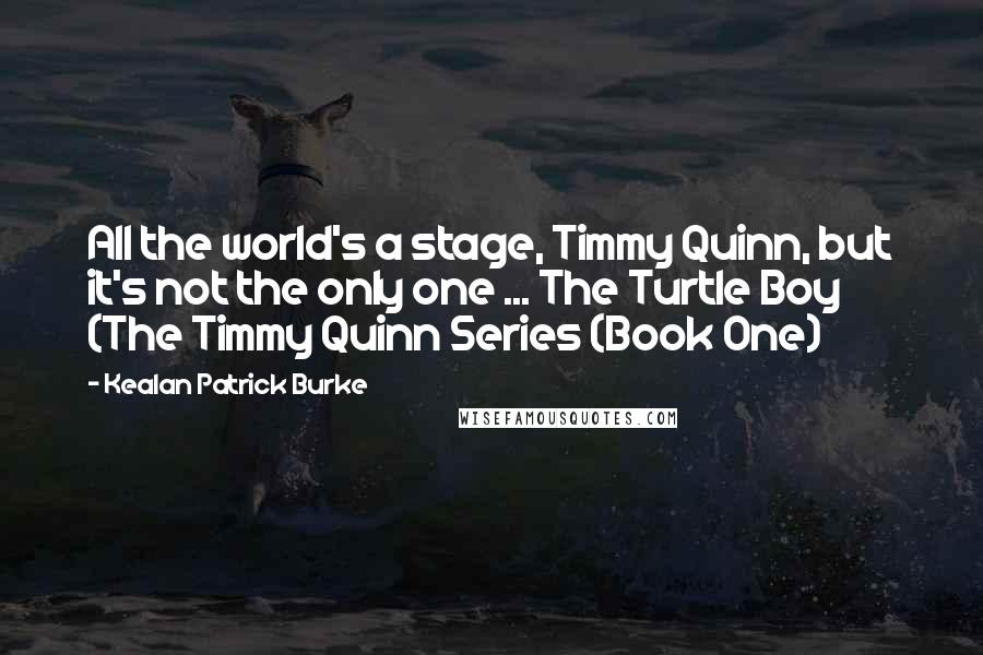 Kealan Patrick Burke Quotes: All the world's a stage, Timmy Quinn, but it's not the only one ... The Turtle Boy (The Timmy Quinn Series (Book One)