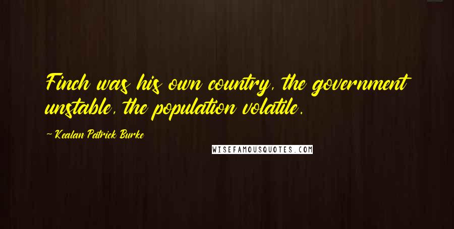 Kealan Patrick Burke Quotes: Finch was his own country, the government unstable, the population volatile.