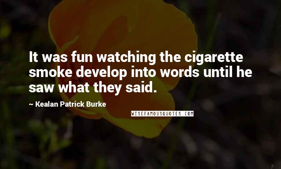 Kealan Patrick Burke Quotes: It was fun watching the cigarette smoke develop into words until he saw what they said.