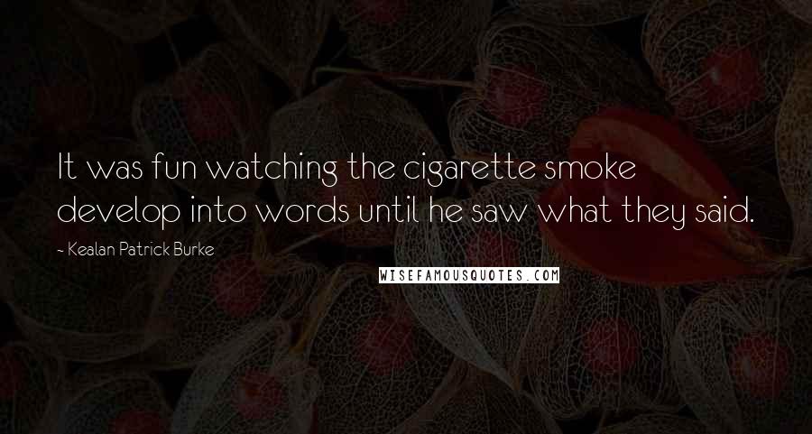 Kealan Patrick Burke Quotes: It was fun watching the cigarette smoke develop into words until he saw what they said.