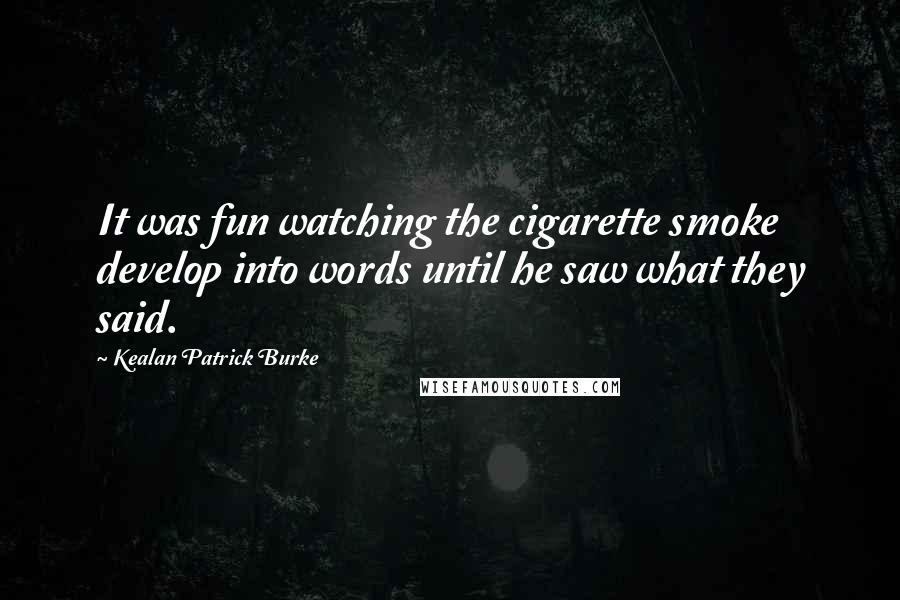 Kealan Patrick Burke Quotes: It was fun watching the cigarette smoke develop into words until he saw what they said.