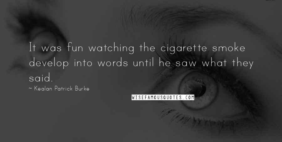 Kealan Patrick Burke Quotes: It was fun watching the cigarette smoke develop into words until he saw what they said.