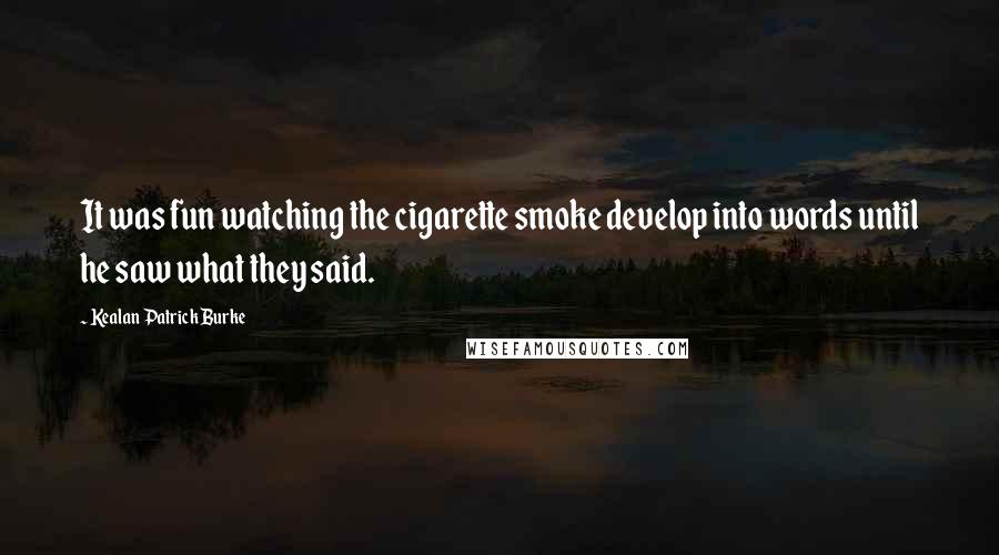 Kealan Patrick Burke Quotes: It was fun watching the cigarette smoke develop into words until he saw what they said.