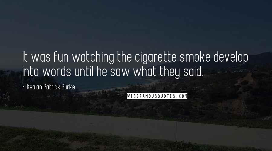 Kealan Patrick Burke Quotes: It was fun watching the cigarette smoke develop into words until he saw what they said.