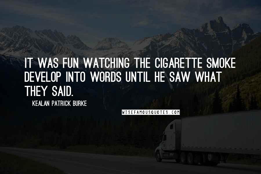 Kealan Patrick Burke Quotes: It was fun watching the cigarette smoke develop into words until he saw what they said.