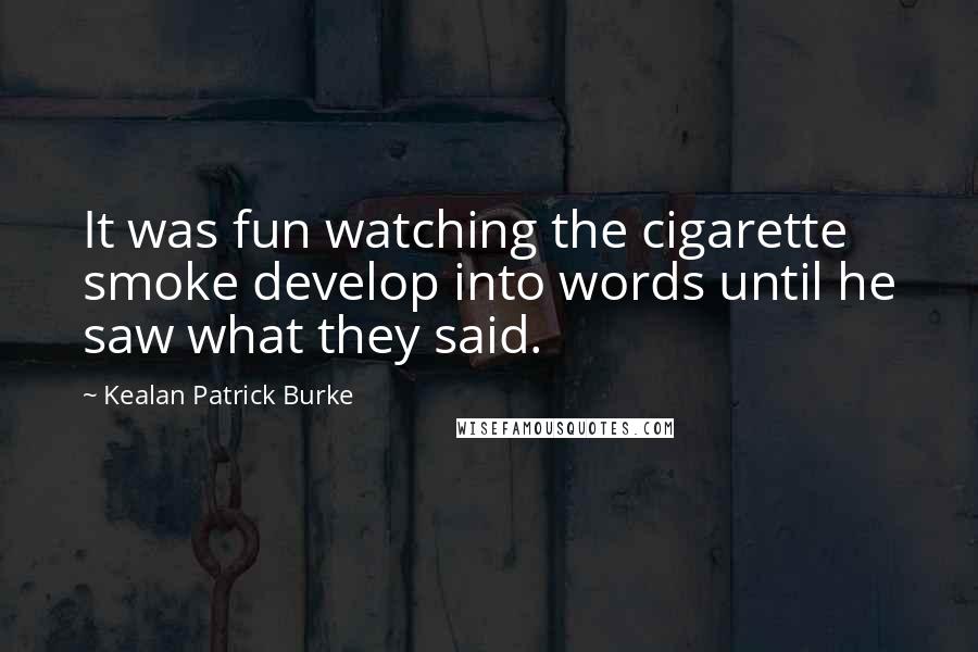 Kealan Patrick Burke Quotes: It was fun watching the cigarette smoke develop into words until he saw what they said.